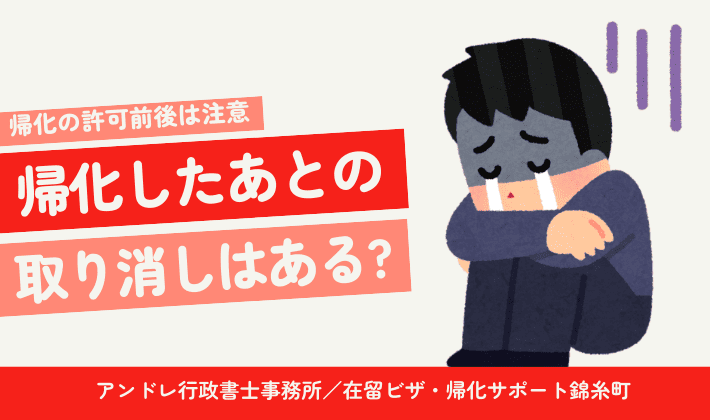 帰化が取り消し？帰化申請の前後に気を付けたいことを行政書士が徹底解説
